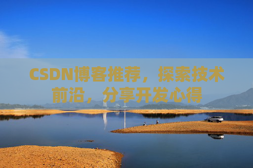 CSDN博客推荐，探索技术前沿，分享开发心得